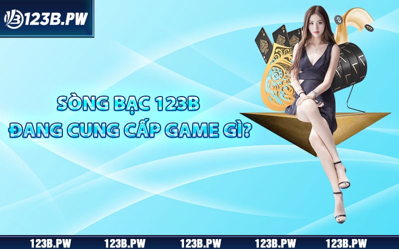 Sòng bạc 123B đang cung cấp game gì?